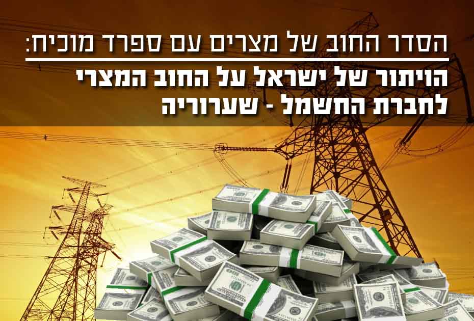 הסדר החוב של מצרים עם חברה ספרדית מוכיח - הויתור של ישראל על החוב המצרי לחברת החשמל - שערוריה!